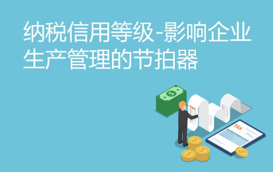 纳税信用等级-影响企业生产管理的节拍器