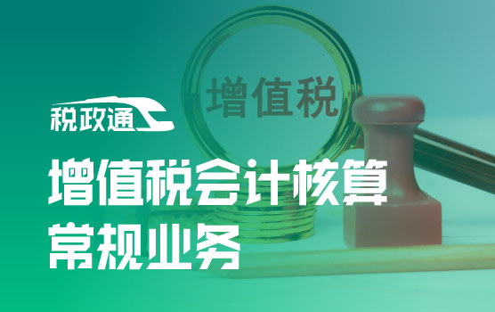 企业增值税全场景会计核算精讲之常规业务