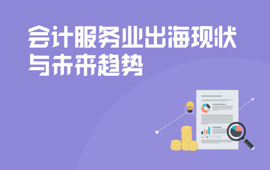 潮起东方， 扬帆当时-会计服务业出海现状与未来趋势