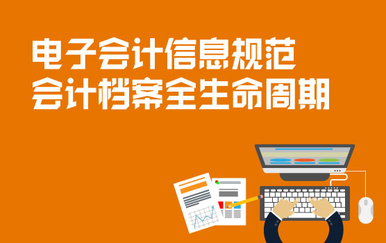 电子会计信息规范与会计档案全生命周期管理