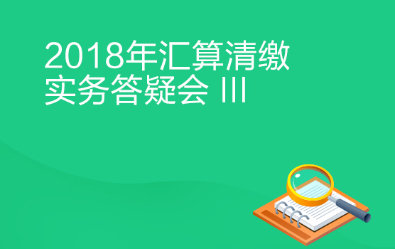 2018年汇算清缴实务答疑会 III